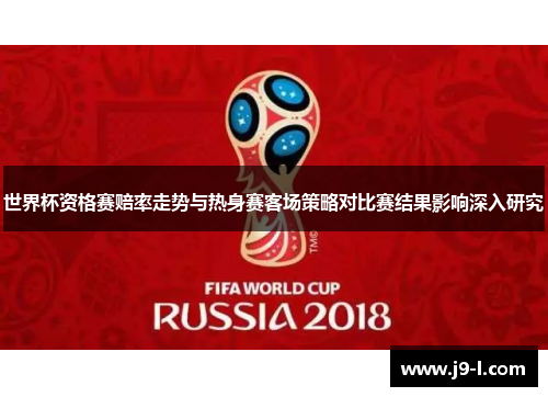世界杯资格赛赔率走势与热身赛客场策略对比赛结果影响深入研究