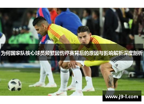 为何国家队核心球员频繁因伤停赛背后的原因与影响解析深度剖析