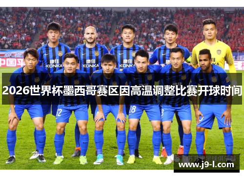 2026世界杯墨西哥赛区因高温调整比赛开球时间