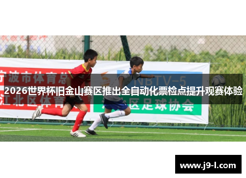 2026世界杯旧金山赛区推出全自动化票检点提升观赛体验