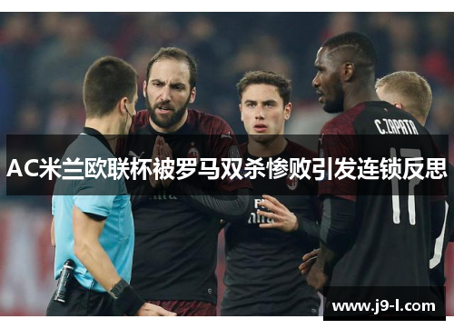 AC米兰欧联杯被罗马双杀惨败引发连锁反思