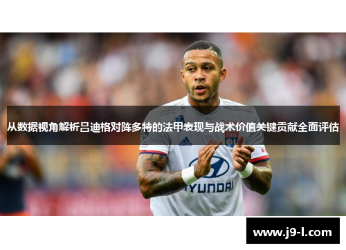 从数据视角解析吕迪格对阵多特的法甲表现与战术价值关键贡献全面评估