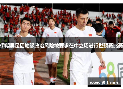 伊朗男足因地缘政治风险被要求在中立场进行世预赛比赛