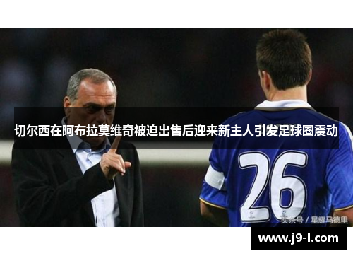 切尔西在阿布拉莫维奇被迫出售后迎来新主人引发足球圈震动