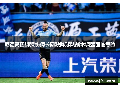 厄德高因脚踝伤病长期缺阵球队战术调整面临考验