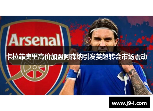 卡拉菲奥里高价加盟阿森纳引发英超转会市场震动