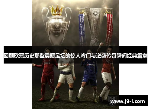 回顾欧冠历史那些震撼足坛的惊人冷门与逆袭传奇瞬间经典篇章 回顾欧冠历史那些震撼足坛的惊人冷门与逆袭传奇瞬间经典篇章