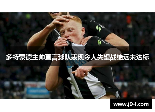 多特蒙德主帅直言球队表现令人失望战绩远未达标