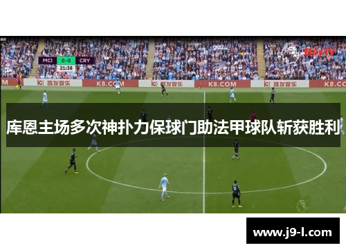 库恩主场多次神扑力保球门助法甲球队斩获胜利