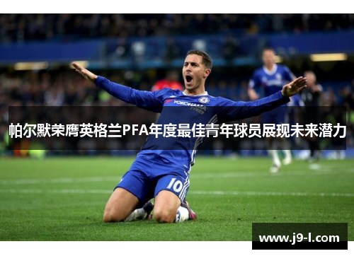 帕尔默荣膺英格兰PFA年度最佳青年球员展现未来潜力