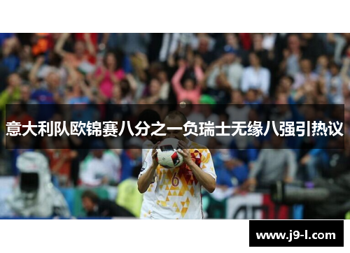 意大利队欧锦赛八分之一负瑞士无缘八强引热议