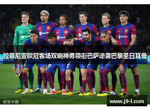 拉菲尼亚欧冠客场双响神勇领衔巴萨逆袭巴黎圣日耳曼