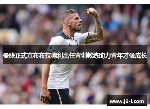 曼联正式宣布布拉德利出任青训教练助力青年才俊成长