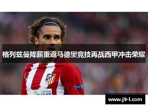 格列兹曼降薪重返马德里竞技再战西甲冲击荣耀
