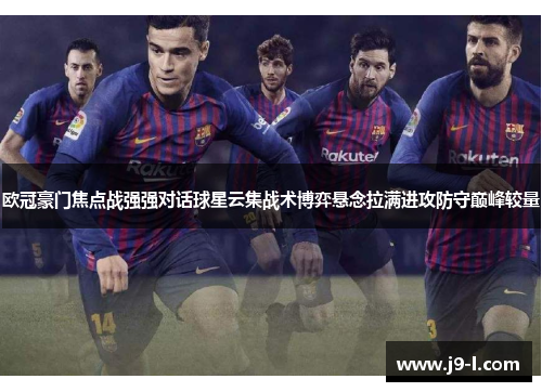 欧冠豪门焦点战强强对话球星云集战术博弈悬念拉满进攻防守巅峰较量