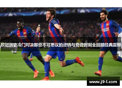 欧冠历史冷门对决那些不可思议的逆转与奇迹时刻全回顾经典震撼