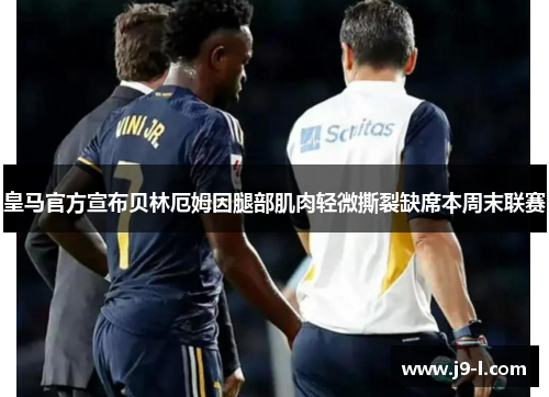 皇马官方宣布贝林厄姆因腿部肌肉轻微撕裂缺席本周末联赛