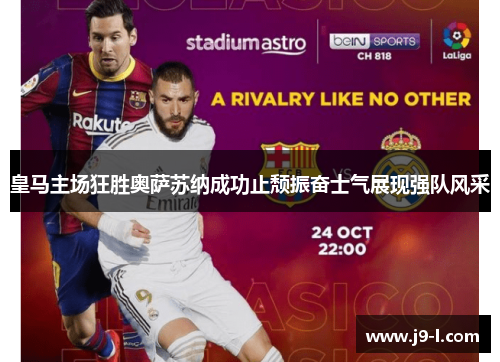 皇马主场狂胜奥萨苏纳成功止颓振奋士气展现强队风采 皇马主场狂胜奥萨苏纳成功止颓振奋士气展现强队风采