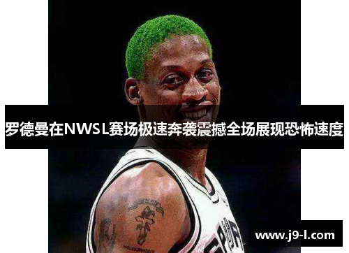 罗德曼在NWSL赛场极速奔袭震撼全场展现恐怖速度