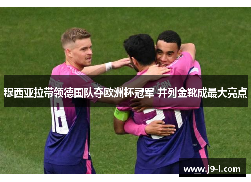 穆西亚拉带领德国队夺欧洲杯冠军 并列金靴成最大亮点