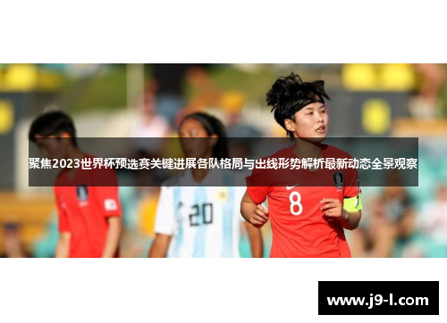 聚焦2023世界杯预选赛关键进展各队格局与出线形势解析最新动态全景观察