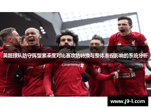 英超球队防守阵型紧凑度对比赛攻防转换与整体表现影响的系统分析 英超球队防守阵型紧凑度对比赛攻防转换与整体表现影响的系统分析