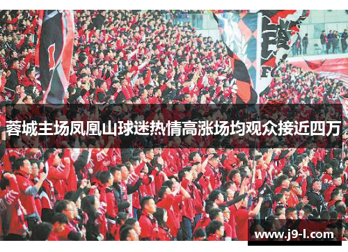 蓉城主场凤凰山球迷热情高涨场均观众接近四万 蓉城主场凤凰山球迷热情高涨场均观众接近四万