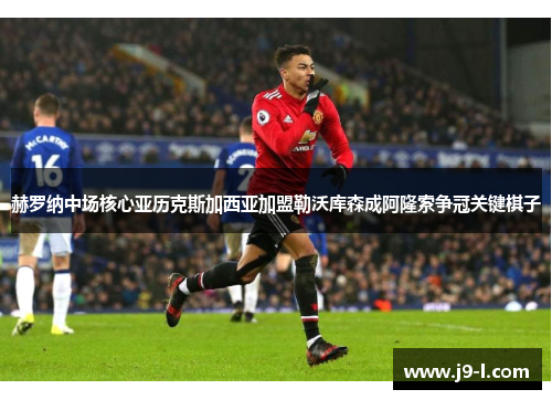 赫罗纳中场核心亚历克斯加西亚加盟勒沃库森成阿隆索争冠关键棋子