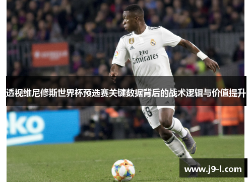 透视维尼修斯世界杯预选赛关键数据背后的战术逻辑与价值提升
