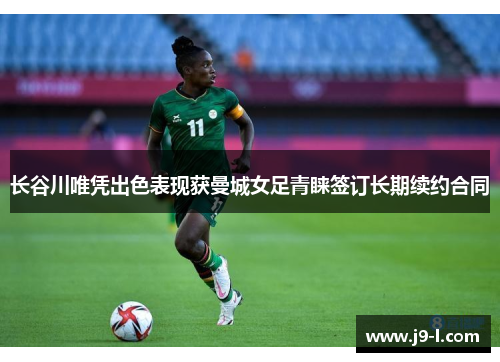 长谷川唯凭出色表现获曼城女足青睐签订长期续约合同