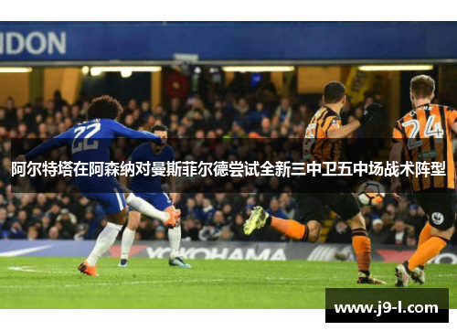 阿尔特塔在阿森纳对曼斯菲尔德尝试全新三中卫五中场战术阵型