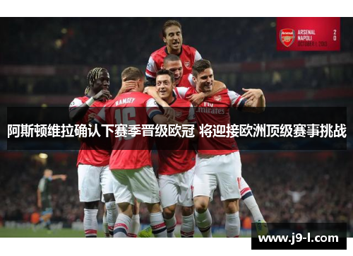 阿斯顿维拉确认下赛季晋级欧冠 将迎接欧洲顶级赛事挑战