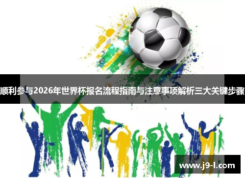 顺利参与2026年世界杯报名流程指南与注意事项解析三大关键步骤