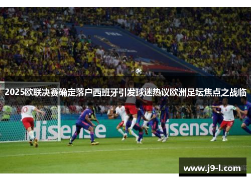2025欧联决赛确定落户西班牙引发球迷热议欧洲足坛焦点之战临