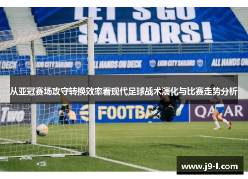 从亚冠赛场攻守转换效率看现代足球战术演化与比赛走势分析