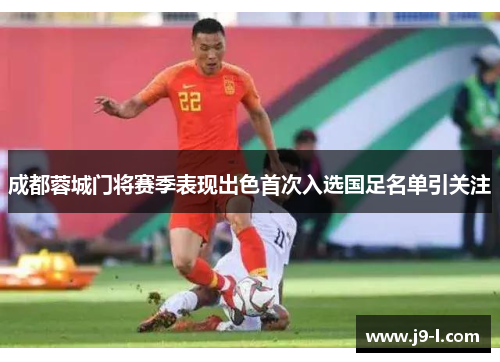 成都蓉城门将赛季表现出色首次入选国足名单引关注