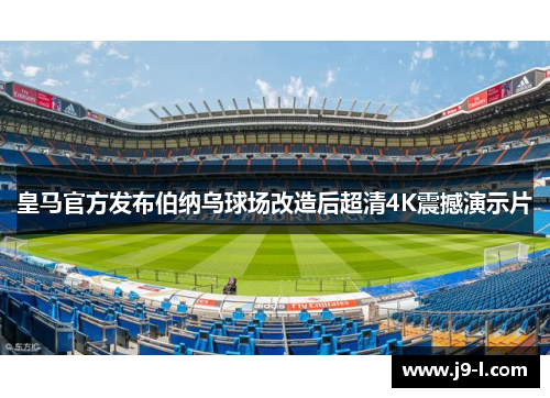 皇马官方发布伯纳乌球场改造后超清4K震撼演示片
