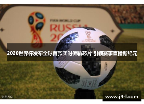 2026世界杯发布全球首款实时传输芯片 引领赛事直播新纪元 2026世界杯发布全球首款实时传输芯片 引领赛事直播新纪元