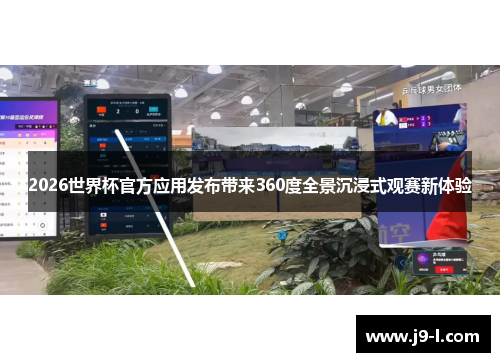 2026世界杯官方应用发布带来360度全景沉浸式观赛新体验 2026世界杯官方应用发布带来360度全景沉浸式观赛新体验