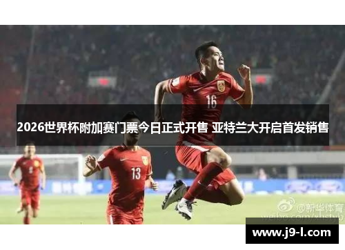 2026世界杯附加赛门票今日正式开售 亚特兰大开启首发销售 2026世界杯附加赛门票今日正式开售 亚特兰大开启首发销售