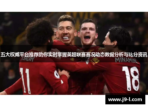 五大权威平台推荐助你实时掌握英超联赛赛况动态数据分析与比分资讯 五大权威平台推荐助你实时掌握英超联赛赛况动态数据分析与比分资讯