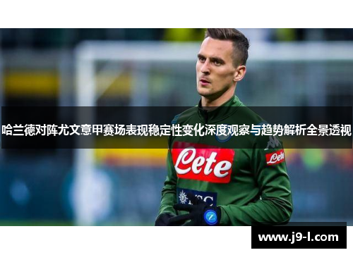 哈兰德对阵尤文意甲赛场表现稳定性变化深度观察与趋势解析全景透视
