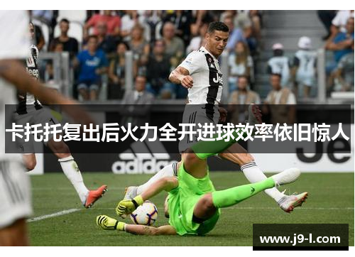 卡托托复出后火力全开进球效率依旧惊人