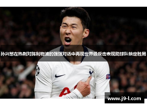 孙兴慜在热刺对阵利物浦的强强对话中再现世界级反击表现助球队锁定胜局