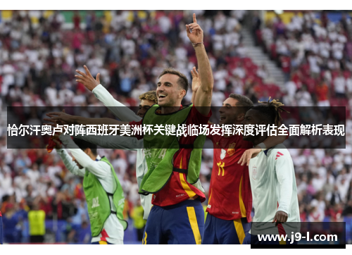 恰尔汗奥卢对阵西班牙美洲杯关键战临场发挥深度评估全面解析表现