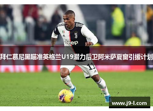 拜仁慕尼黑瞄准英格兰U19潜力后卫阿米萨夏窗引援计划