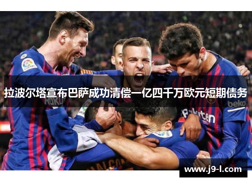 拉波尔塔宣布巴萨成功清偿一亿四千万欧元短期债务 拉波尔塔宣布巴萨成功清偿一亿四千万欧元短期债务