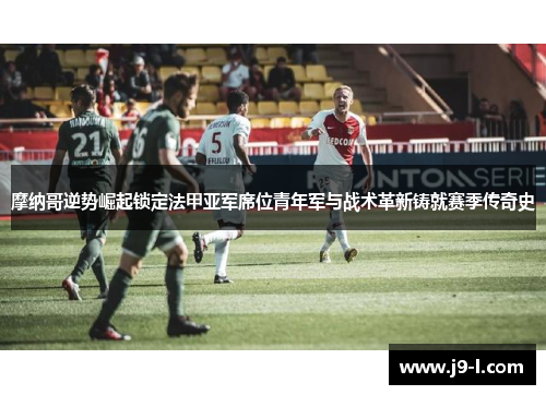 摩纳哥逆势崛起锁定法甲亚军席位青年军与战术革新铸就赛季传奇史