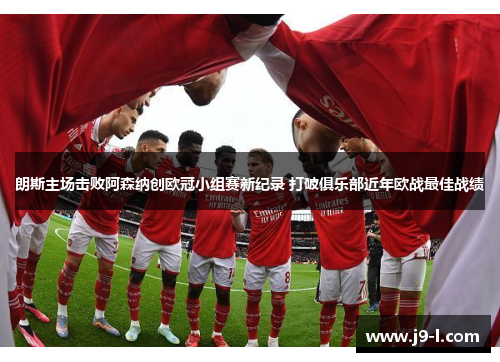 朗斯主场击败阿森纳创欧冠小组赛新纪录 打破俱乐部近年欧战最佳战绩 朗斯主场击败阿森纳创欧冠小组赛新纪录 打破俱乐部近年欧战最佳战绩