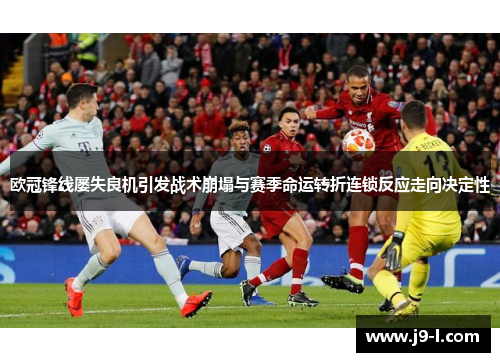 欧冠锋线屡失良机引发战术崩塌与赛季命运转折连锁反应走向决定性